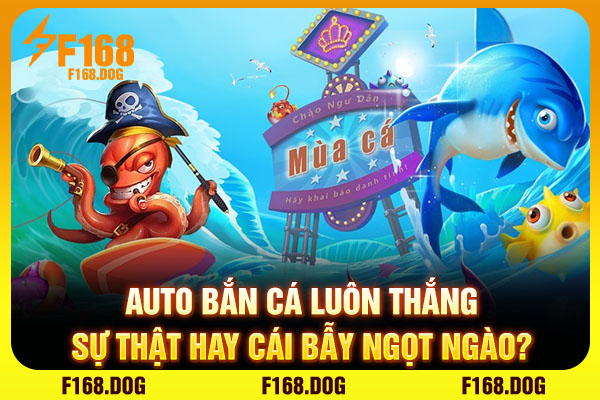 Auto Bắn Cá Luôn Thắng - Sự Thật Hay Cái Bẫy Ngọt Ngào?