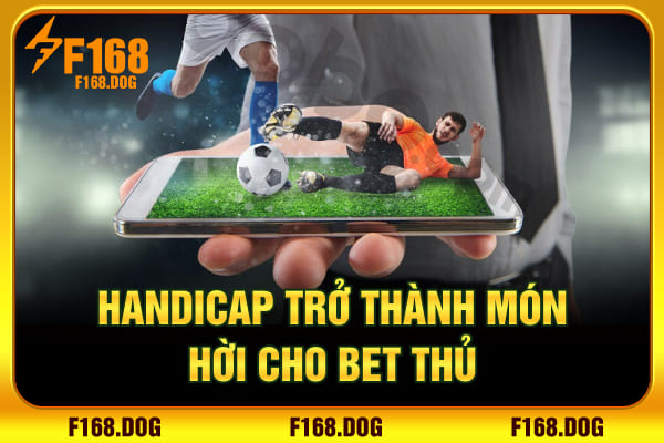 Handicap trở thành món hời cho bet thủ Handicap trở thành món hời cho bet thủ
